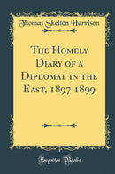 The Homely Diary of a Diplomat in the East, 1897 1899 (Classic Reprint)