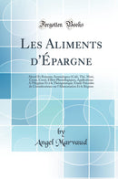 Les Aliments d''Épargne: Alcool Et Boissons Aromatiques (Café, Thé, Maté, Cacao, Coca), Effets Physiologiques, Applications A l''Hygiène Et à la Thérapeutique; Étude Précédée de Considérations sur l''Alimentation Et le Régime (Classic Reprint)