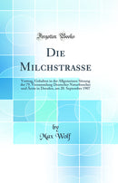 Die Milchstraße: Vortrag, Gehalten in der Allgemeinen Sitzung der 79. Versammlung Deutscher Naturforscher und Ärzte in Dresden, am 20. September 1907 (Classic Reprint)