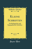 Kleine Schriften, Vol. 2: Archäologische und Epigraphische Schriften (Classic Reprint)