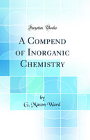 A Compend of Inorganic Chemistry (Classic Reprint)