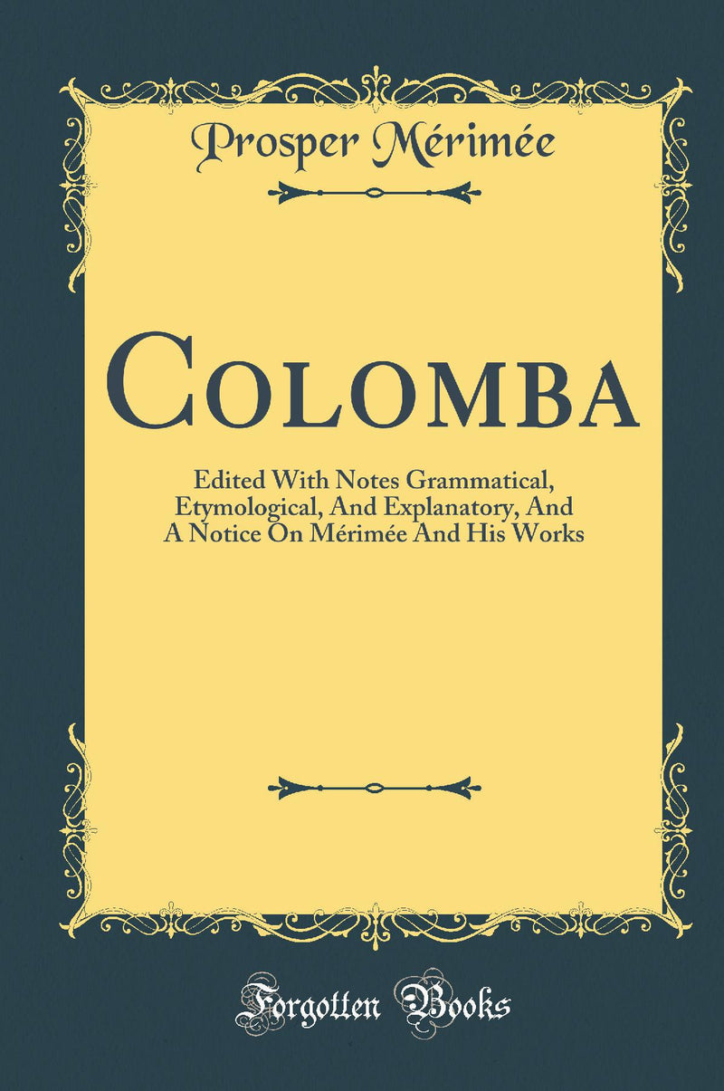 Colomba: Edited With Notes Grammatical, Etymological, And Explanatory, And A Notice On Mérimée And His Works (Classic Reprint)
