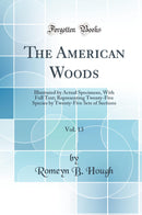 The American Woods, Vol. 13: Illustrated by Actual Specimens, With Full Text; Representing Twenty-Five Species by Twenty-Five Sets of Sections (Classic Reprint)