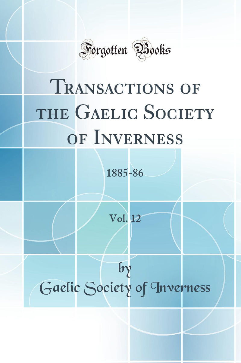 Transactions of the Gaelic Society of Inverness, Vol. 12: 1885-86 (Classic Reprint)