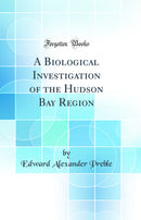 A Biological Investigation of the Hudson Bay Region (Classic Reprint)