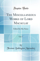 The Miscellaneous Works of Lord Macaulay, Vol. 7: Edited by His Sister (Classic Reprint)