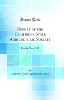 Report of the California State Agricultural Society: For the Year 1910 (Classic Reprint)