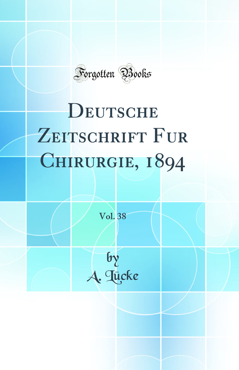Deutsche Zeitschrift Fur Chirurgie, 1894, Vol. 38 (Classic Reprint)