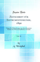 Zeitschrift für Instrumentenkunde, 1890, Vol. 10: Organ für Mittheilungen aus dem Gesamten Gebiete der Wissenschaftlichen Technik (Classic Reprint)