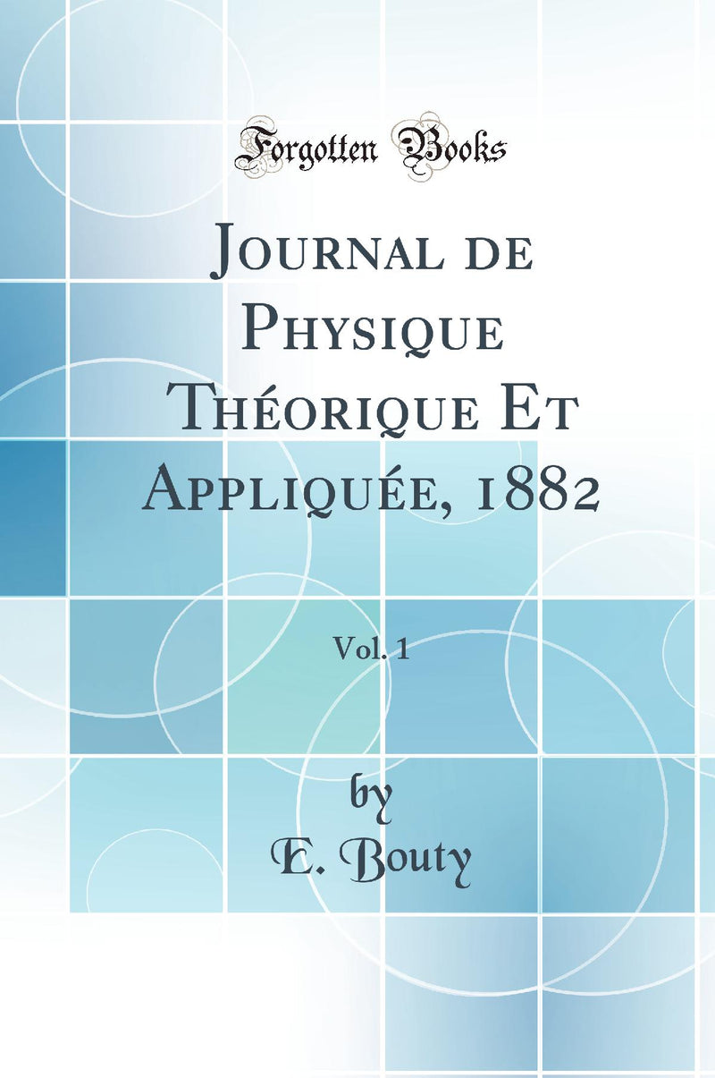 Journal de Physique Théorique Et Appliquée, 1882, Vol. 1 (Classic Reprint)
