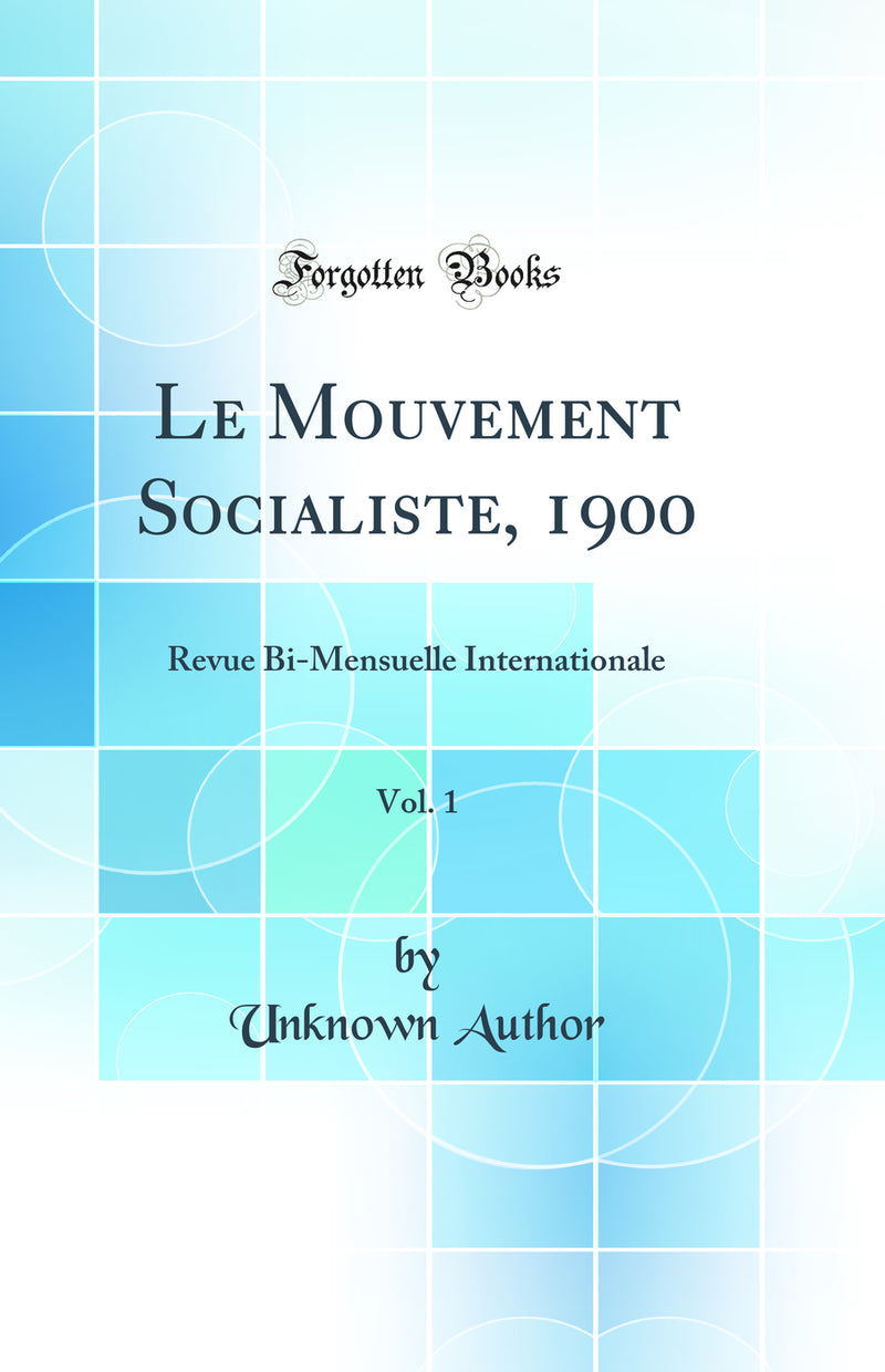 Le Mouvement Socialiste, 1900, Vol. 1: Revue Bi-Mensuelle Internationale (Classic Reprint)