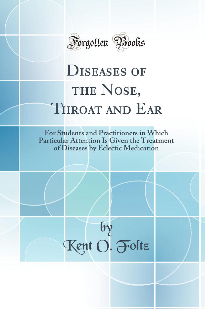 Diseases of the Nose, Throat and Ear: For Students and Practitioners in Which Particular Attention Is Given the Treatment of Diseases by Eclectic Medication (Classic Reprint)