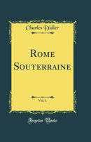 Rome Souterraine, Vol. 1 (Classic Reprint)
