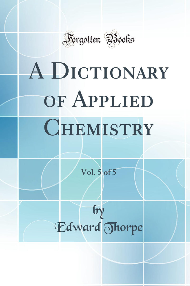 A Dictionary of Applied Chemistry, Vol. 5 of 5 (Classic Reprint)