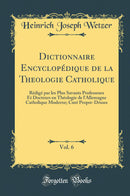 Dictionnaire Encyclopédique de la Theologie Catholique, Vol. 6: Rédigé par les Plus Savants Professeurs Et Docteurs en Théologie de l''Allemagne Catholique Moderne; Curé Propre-Druses (Classic Reprint)