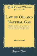Law of Oil and Natural Gas: A Hand Book of the Statutes of Texas and the Decisions of Its Courts Relating to Oil and Natural Gas, the Organization and Operation of Oil and Gas Companies, and the Ownership and Transfer of Mineral Rights (Classic Reprint)