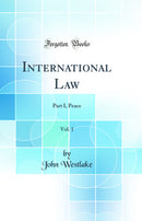 International Law, Vol. 1: Part I, Peace (Classic Reprint)