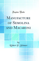 Manufacture of Semolina and Macaroni (Classic Reprint)
