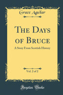 The Days of Bruce, Vol. 2 of 2: A Story From Scottish History (Classic Reprint)