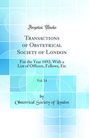 Transactions of Obstetrical Society of London, Vol. 34: For the Year 1892; With a List of Officers, Fellows, Etc (Classic Reprint)
