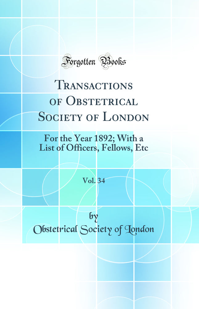 Transactions of Obstetrical Society of London, Vol. 34: For the Year 1892; With a List of Officers, Fellows, Etc (Classic Reprint)