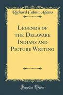 Legends of the Delaware Indians and Picture Writing (Classic Reprint)