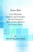 Life History, Habits, and Control of the Coconut Rhinoceros Beetle in Puerto Rico (Classic Reprint)