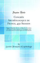 Congrès Archéologique de France, 45e Session: Séances Générales Tenues au Mans Et A Laval en 1878 par la Société Française d’Archéologie, pour la Conservation Et la Description des Monuments (Classic Reprint)