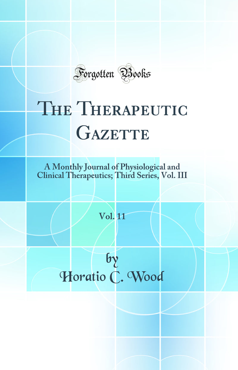The Therapeutic Gazette, Vol. 11: A Monthly Journal of Physiological and Clinical Therapeutics; Third Series, Vol. III (Classic Reprint)