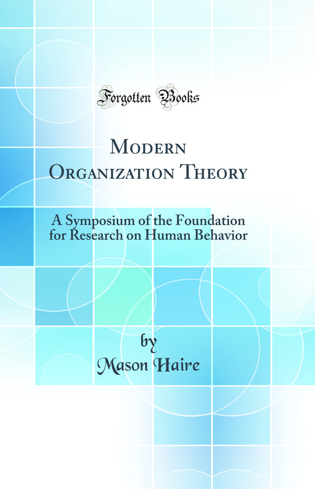 Modern Organization Theory: A Symposium of the Foundation for Research on Human Behavior (Classic Reprint)