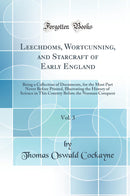 Leechdoms, Wortcunning, and Starcraft of Early England, Vol. 3: Being a Collection of Documents, for the Most Part Never Before Printed, Illustrating the History of Science in This Country Before the Norman Conquest (Classic Reprint)