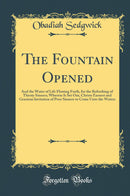 The Fountain Opened: And the Water of Life Flowing Forth, for the Refreshing of Thirsty Sinners; Wherein Is Set Out, Christs Earnest and Gracious Invitation of Poor Sinners to Come Unto the Waters (Classic Reprint)