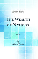 The Wealth of Nations, Vol. 1 (Classic Reprint)
