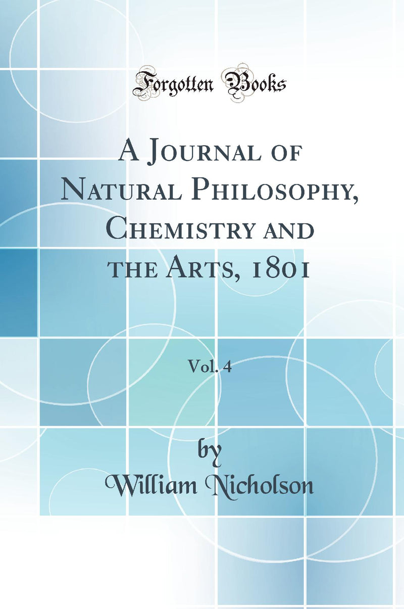A Journal of Natural Philosophy, Chemistry and the Arts, 1801, Vol. 4 (Classic Reprint)