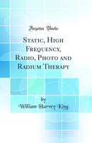 Static, High Frequency, Radio, Photo and Radium Therapy (Classic Reprint)
