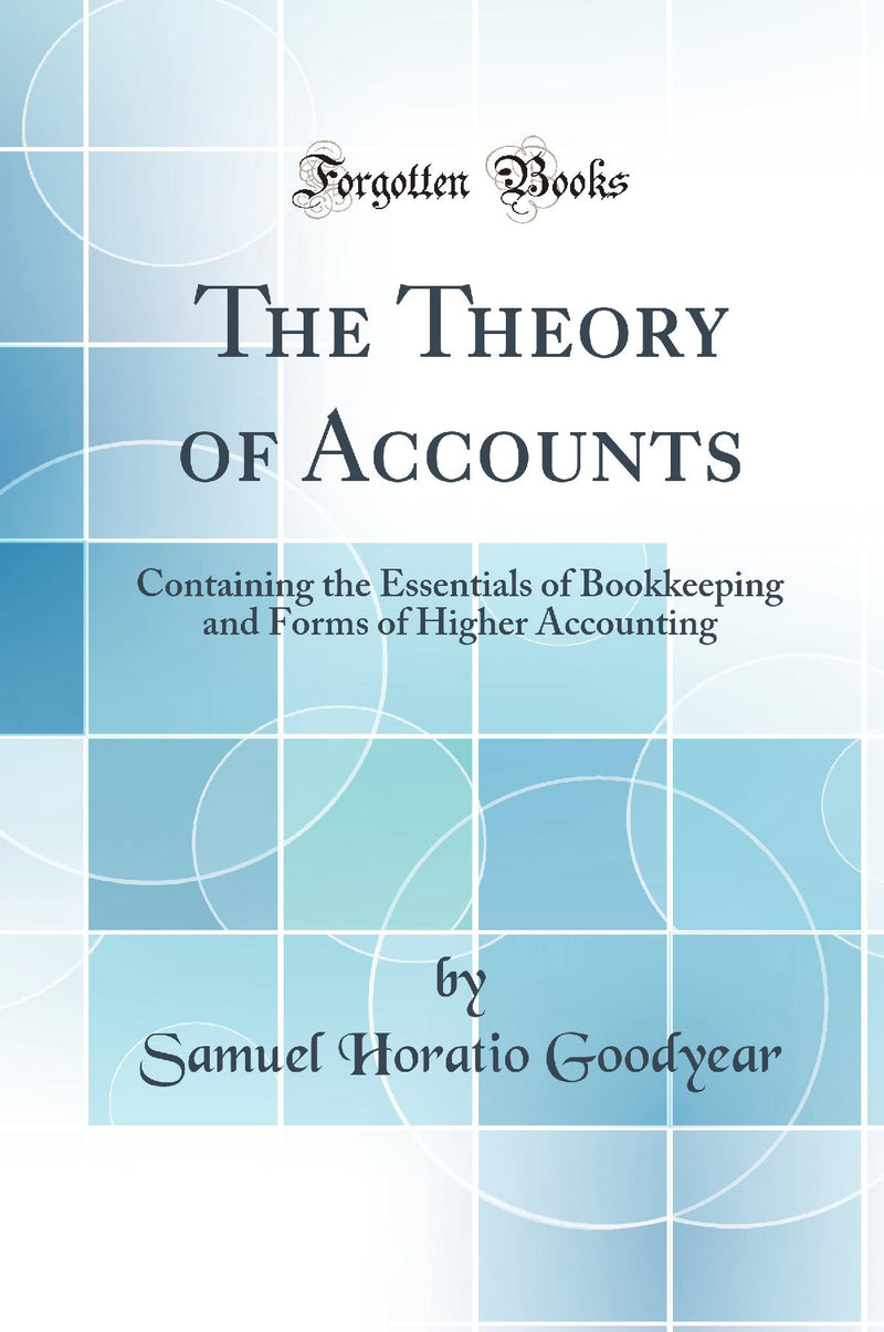 The Theory of Accounts: Containing the Essentials of Bookkeeping and Forms of Higher Accounting (Classic Reprint)