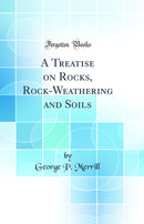 A Treatise on Rocks, Rock-Weathering and Soils (Classic Reprint)