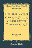 The Pilgrimage of Grace, 1536-1537, and the Exeter Conspiracy, 1538, Vol. 2 (Classic Reprint)
