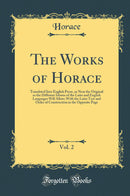 The Works of Horace, Vol. 2: Translated Into English Prose, as Near the Original as the Different Idioms of the Latin and English Languages Will Allow; With the Latin Text and Order of Construction in the Opposite Page (Classic Reprint)