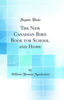 The New Canadian Bird Book for School and Home (Classic Reprint)
