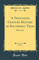 A Twentieth Century History of Southwest Texas, Vol. 1: Illustrated (Classic Reprint)