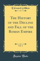The History of the Decline and Fall of the Roman Empire, Vol. 3 (Classic Reprint)