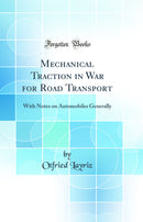 Mechanical Traction in War for Road Transport: With Notes on Automobiles Generally (Classic Reprint)