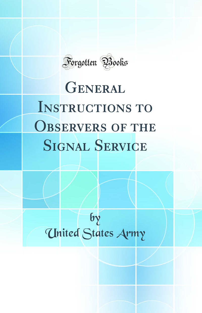 General Instructions to Observers of the Signal Service (Classic Reprint)