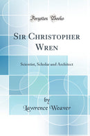 Sir Christopher Wren: Scientist, Scholar and Architect (Classic Reprint)