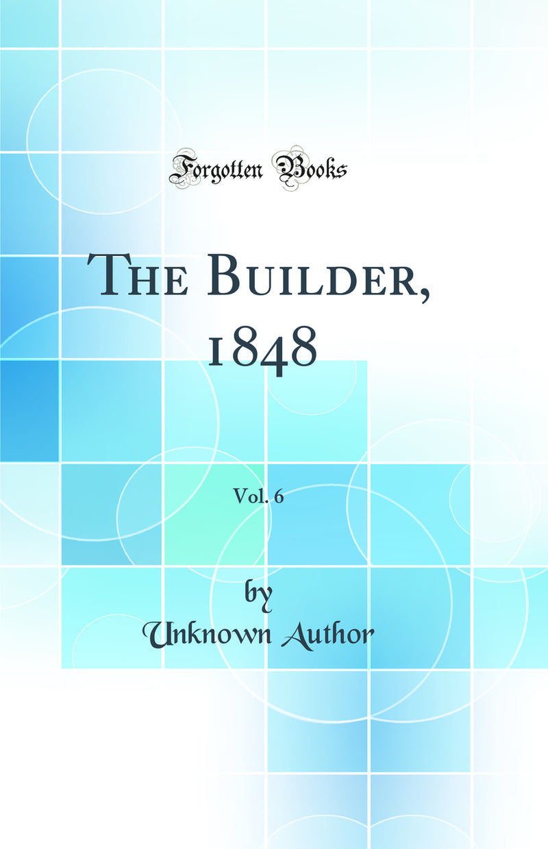 The Builder, 1848, Vol. 6 (Classic Reprint)
