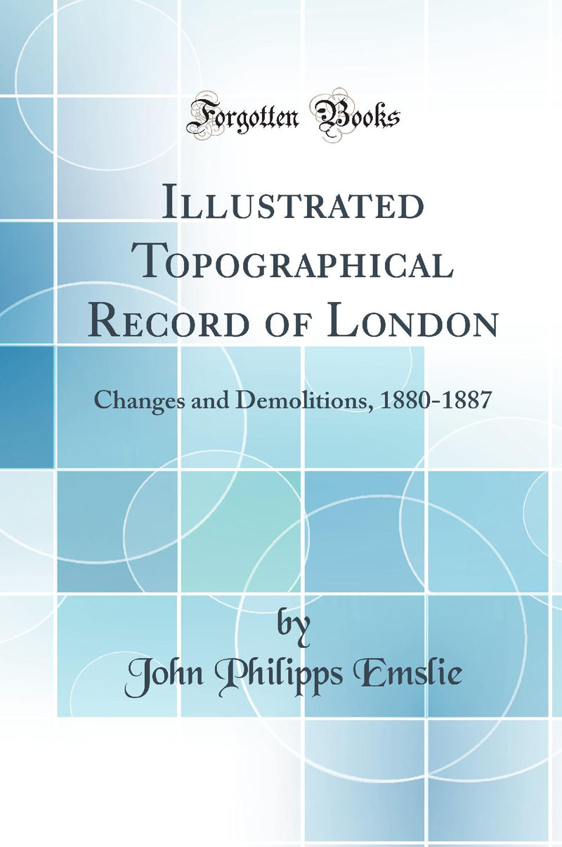 Illustrated Topographical Record of London: Changes and Demolitions, 1880-1887 (Classic Reprint)