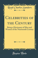 Celebrities of the Century: Being a Dictionary of Men and Women of the Nineteenth Century (Classic Reprint)