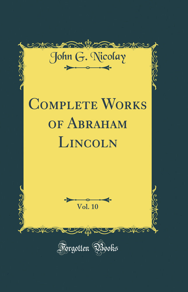 Complete Works of Abraham Lincoln, Vol. 10 (Classic Reprint)