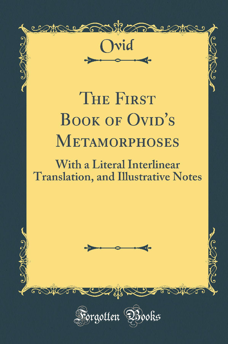 The First Book of Ovid''s Metamorphoses: With a Literal Interlinear Translation, and Illustrative Notes (Classic Reprint)